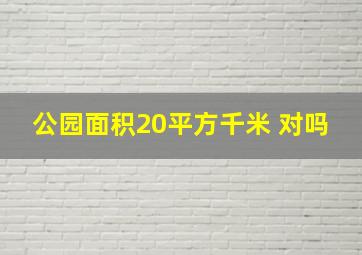 公园面积20平方千米 对吗